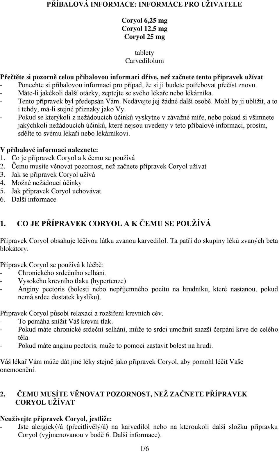 Nedávejte jej žádné další osobě. Mohl by jí ublížit, a to i tehdy, má-li stejné příznaky jako Vy.