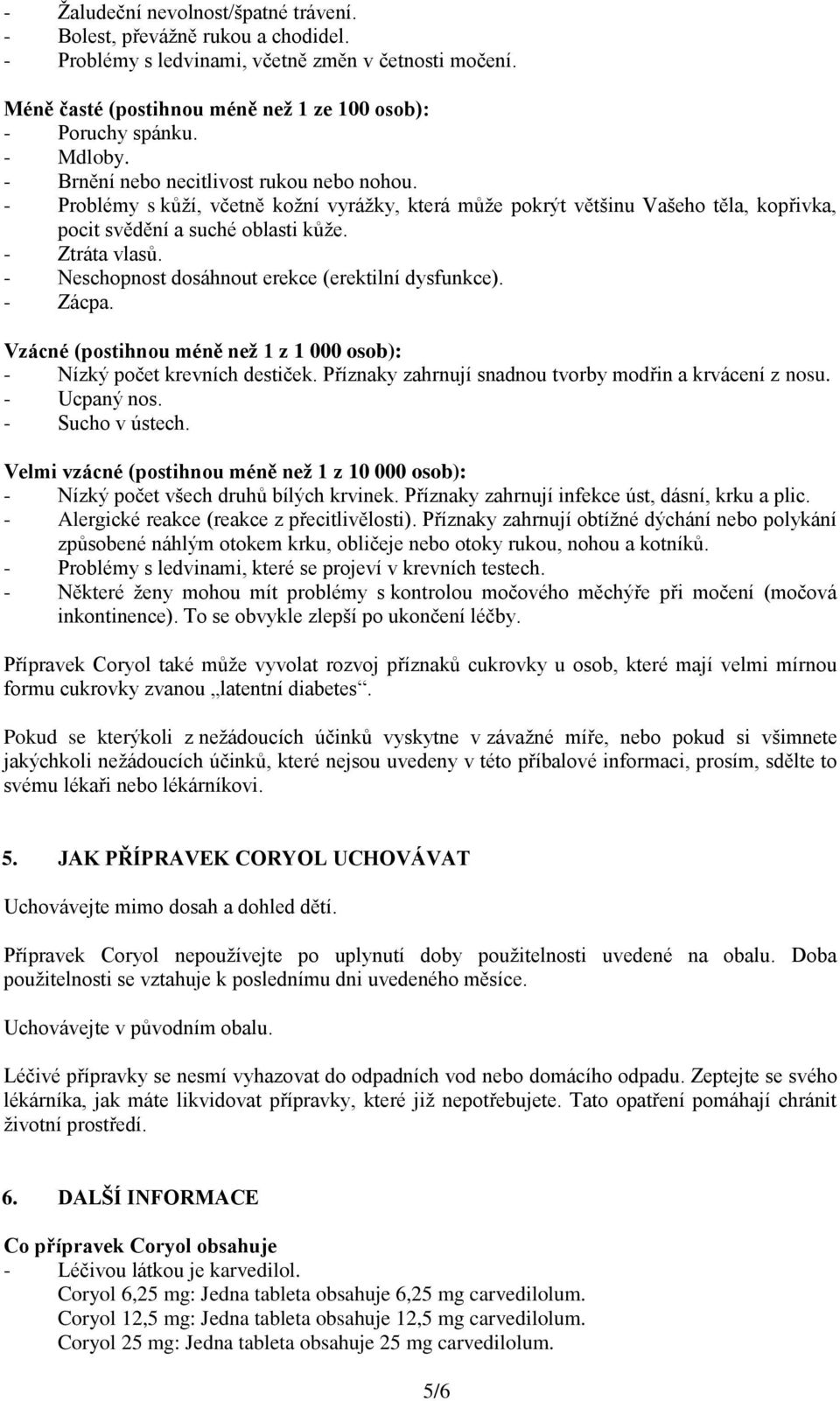 - Neschopnost dosáhnout erekce (erektilní dysfunkce). - Zácpa. Vzácné (postihnou méně než 1 z 1 000 osob): - Nízký počet krevních destiček. Příznaky zahrnují snadnou tvorby modřin a krvácení z nosu.