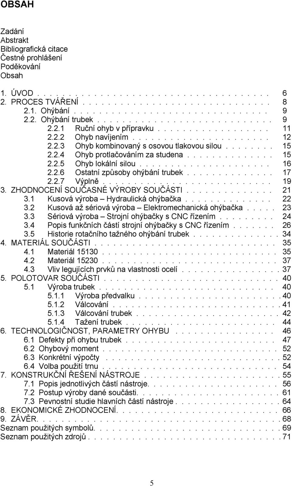2.4 Ohyb protlačováním za studena.............. 15 2.2.5 Ohyb lokální silou..................... 16 2.2.6 Ostatní způsoby ohýbání trubek.............. 17 2.2.7 Výplně........................... 19 3.