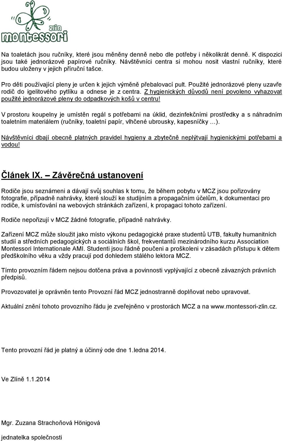 Použité jednorázové pleny uzavře rodič do igelitového pytlíku a odnese je z centra. Z hygienických důvodů není povoleno vyhazovat použité jednorázové pleny do odpadkových košů v centru!