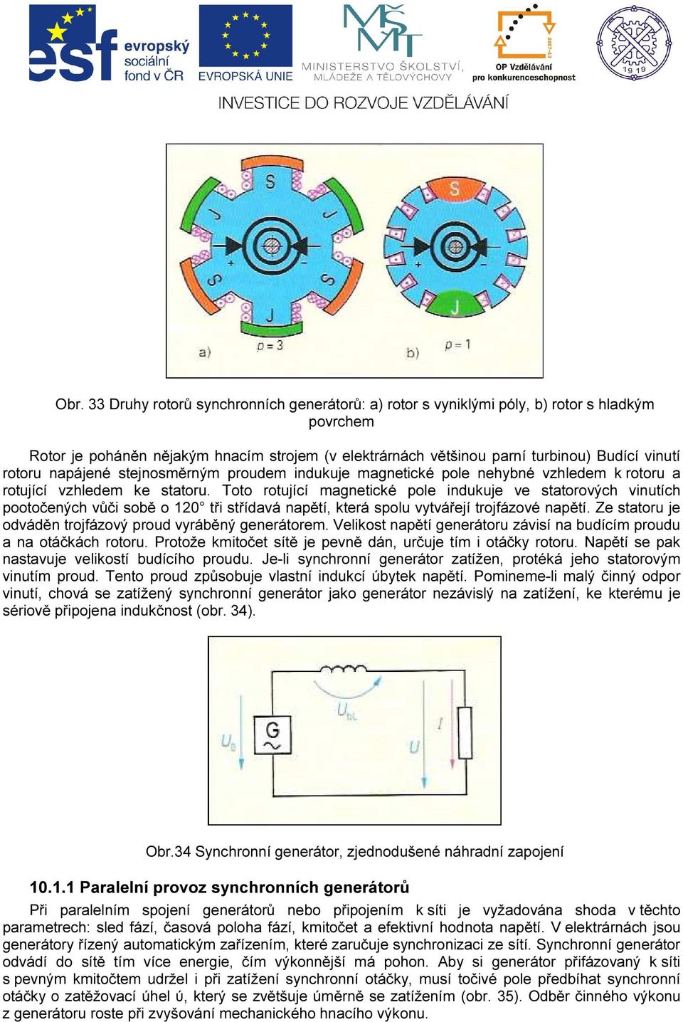 Toto rotující magnetické pole indukuje ve statorových vinutích pootočených vůči sobě o 120 tři střídavá napětí, která spolu vytvářejí trojfázové napětí.