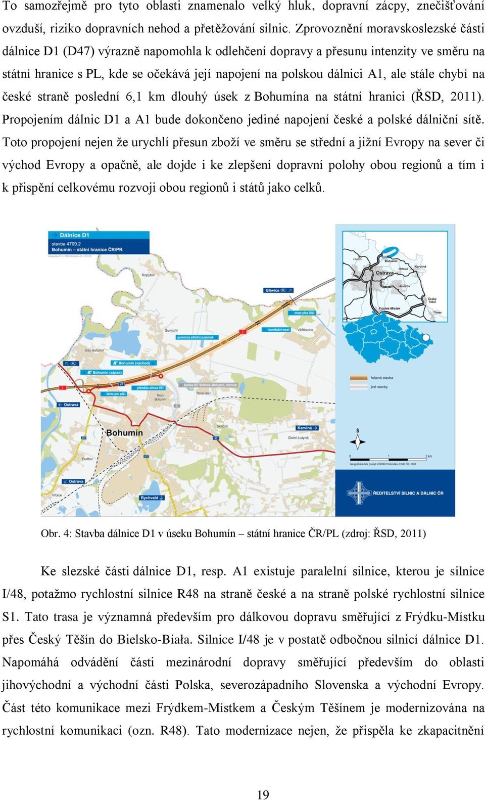 stále chybí na české straně poslední 6,1 km dlouhý úsek z Bohumína na státní hranici (ŘSD, 2011). Propojením dálnic D1 a A1 bude dokončeno jediné napojení české a polské dálniční sítě.