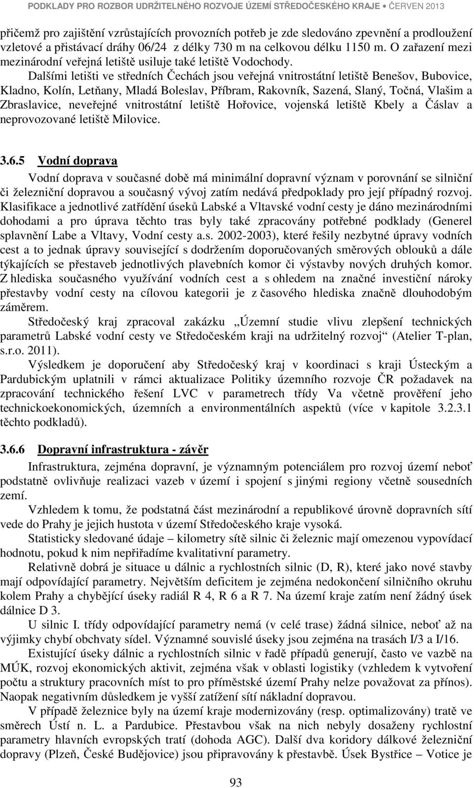 Dalšími letišti ve středních Čechách jsou veřejná vnitrostátní letiště Benešov, Bubovice, Kladno, Kolín, Letňany, Mladá Boleslav, Příbram, Rakovník, Sazená, Slaný, Točná, Vlašim a Zbraslavice,