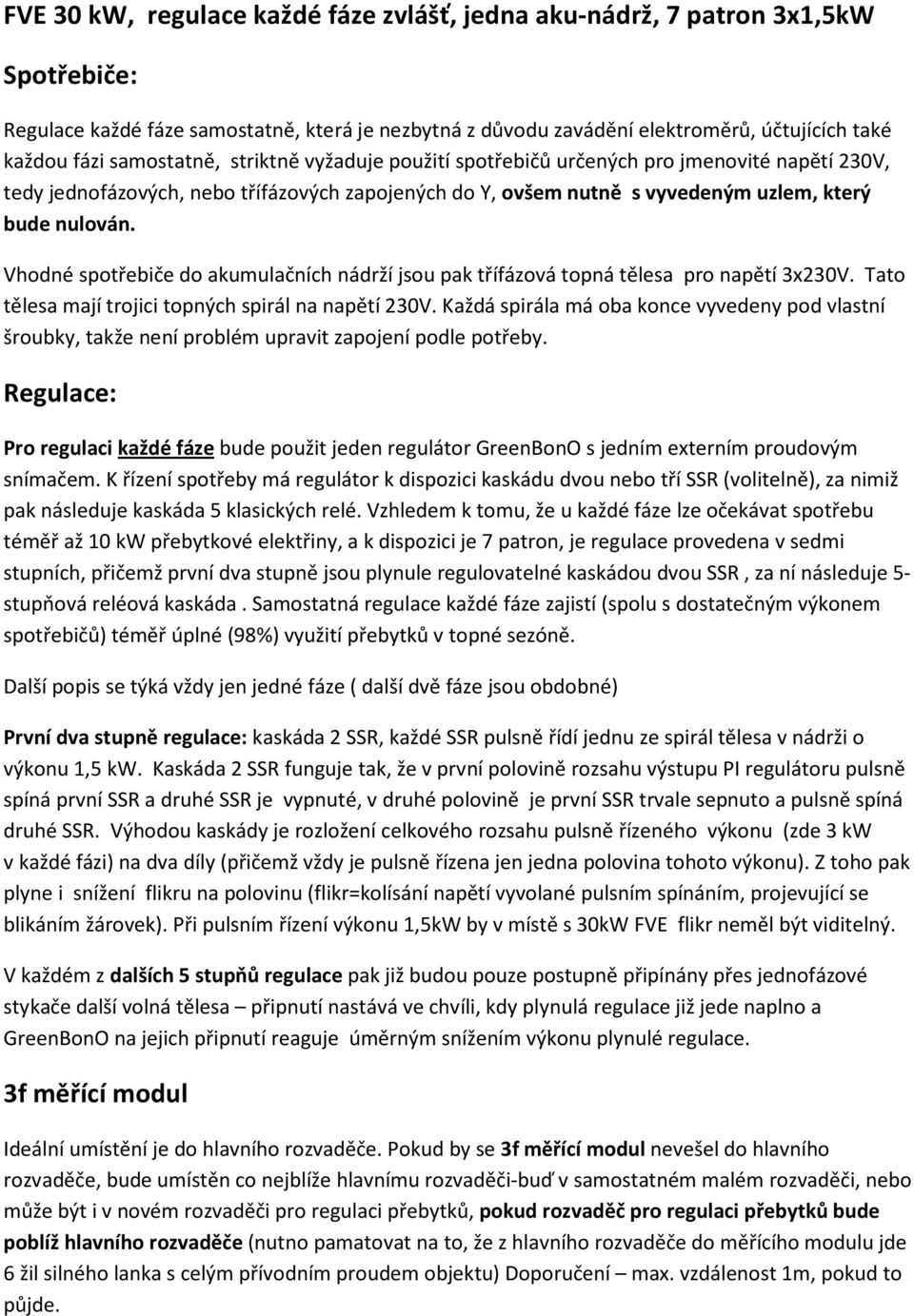 Vhodné spotřebiče do akumulačních nádrží jsou pak třífázová topná tělesa pro napětí 3x230V. Tato tělesa mají trojici topných spirál na napětí 230V.