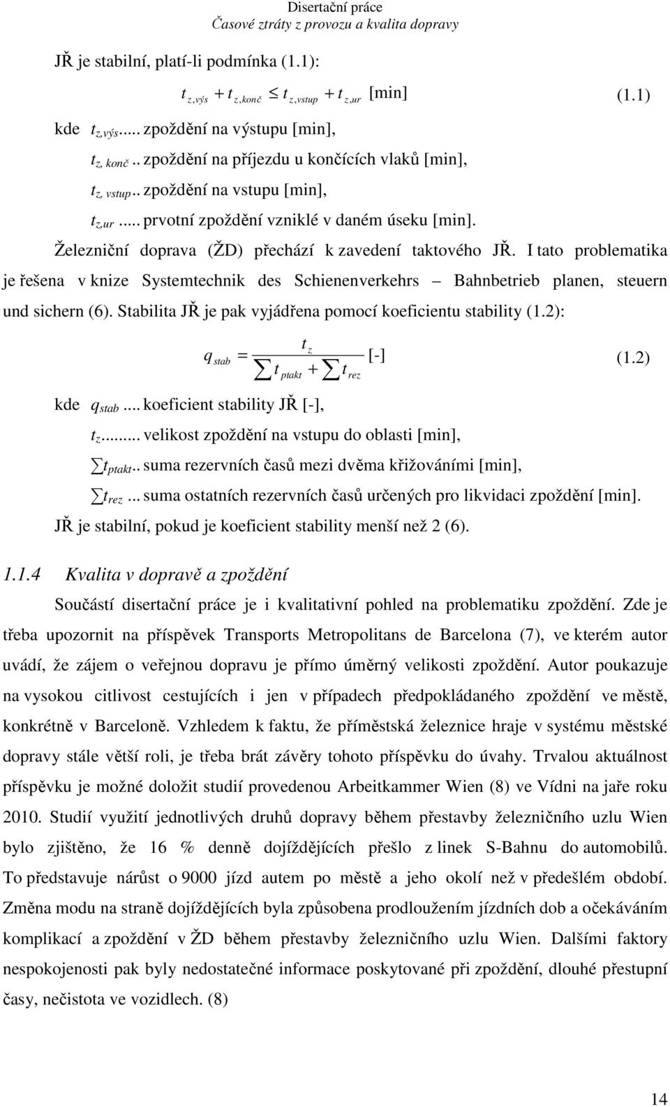 I tato problematika je řešena v knize Systemtechnik des Schienenverkehrs Bahnbetrieb planen, steuern und sichern (6). Stabilita JŘ je pak vyjádřena pomocí koeficientu stability (1.