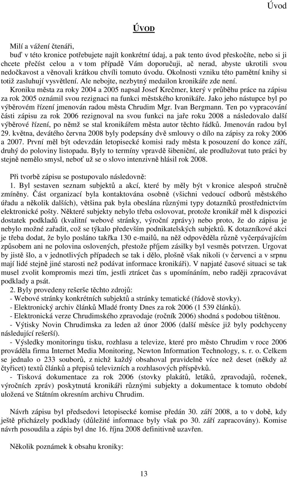 Kroniku města za roky 2004 a 2005 napsal Josef Krečmer, který v průběhu práce na zápisu za rok 2005 oznámil svou rezignaci na funkci městského kronikáře.