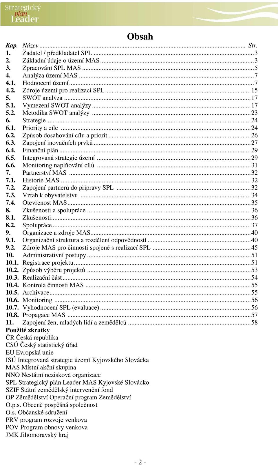 ..27 6.4. Finanční plán...29 6.5. Integrovaná strategie území...29 6.6. Monitoring naplňování cílů...31 7. Partnerství MAS...32 7.1. Historie MAS...32 7.2. Zapojení partnerů do přípravy SPL...32 7.3. Vztah k obyvatelstvu.