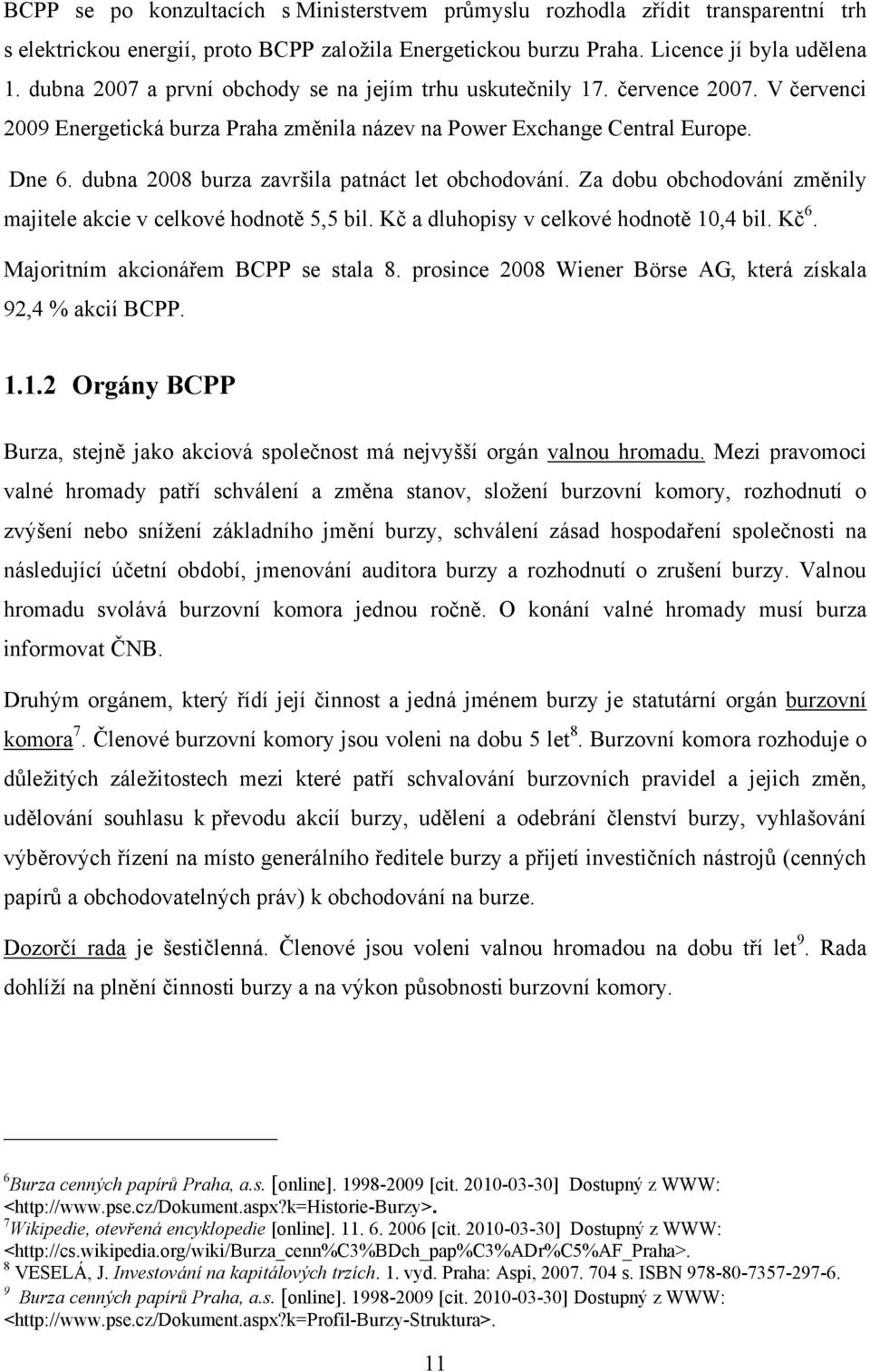 dubna 2008 burza završila patnáct let obchodování. Za dobu obchodování změnily majitele akcie v celkové hodnotě 5,5 bil. Kč a dluhopisy v celkové hodnotě 10,4 bil. Kč 6.