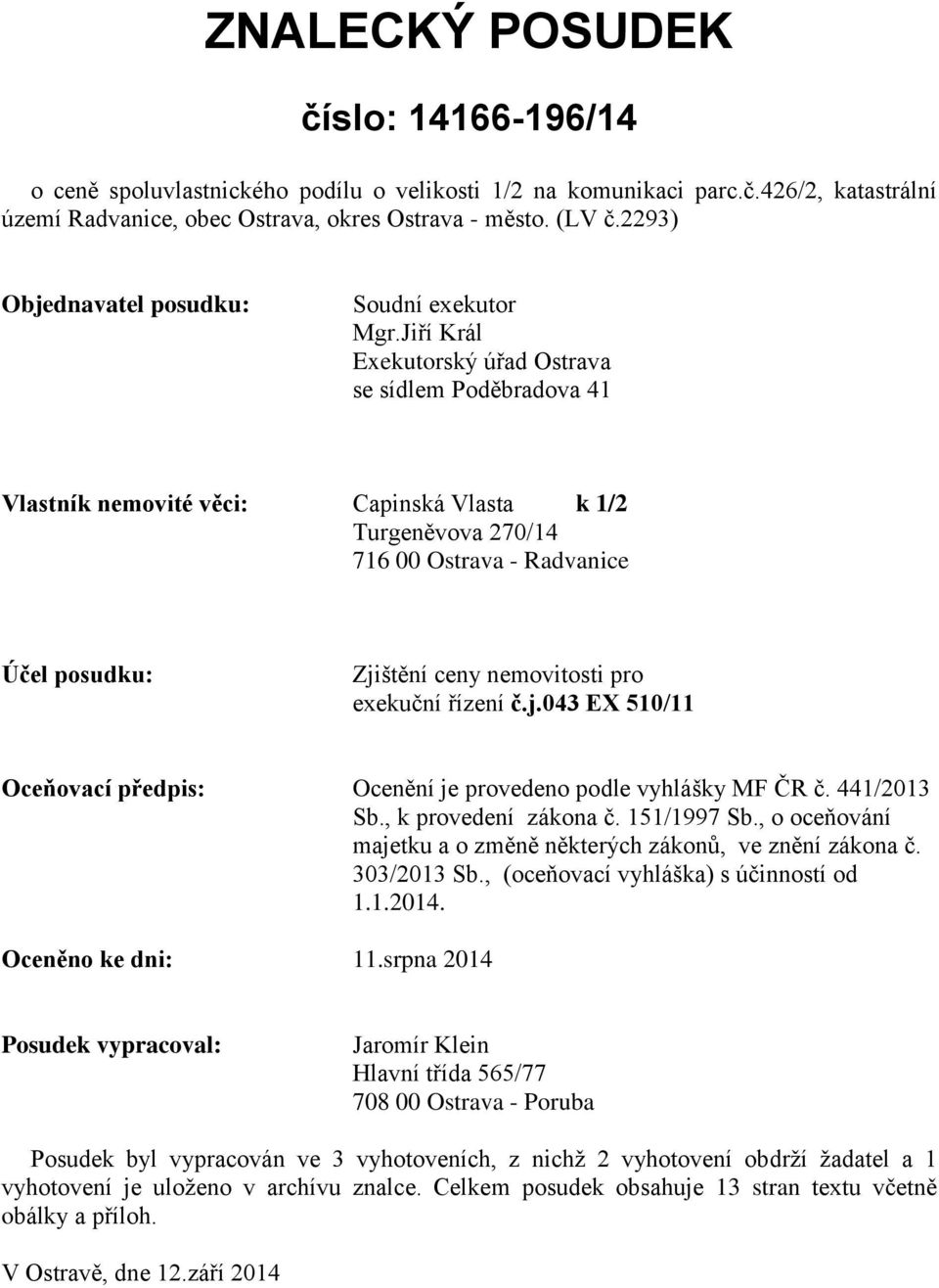 Jiří Král Exekutorský úřad Ostrava se sídlem Poděbradova 41 Vlastník nemovité věci: Capinská Vlasta k 1/2 Turgeněvova 270/14 716 00 Ostrava - Radvanice Účel posudku: Zjištění ceny nemovitosti pro