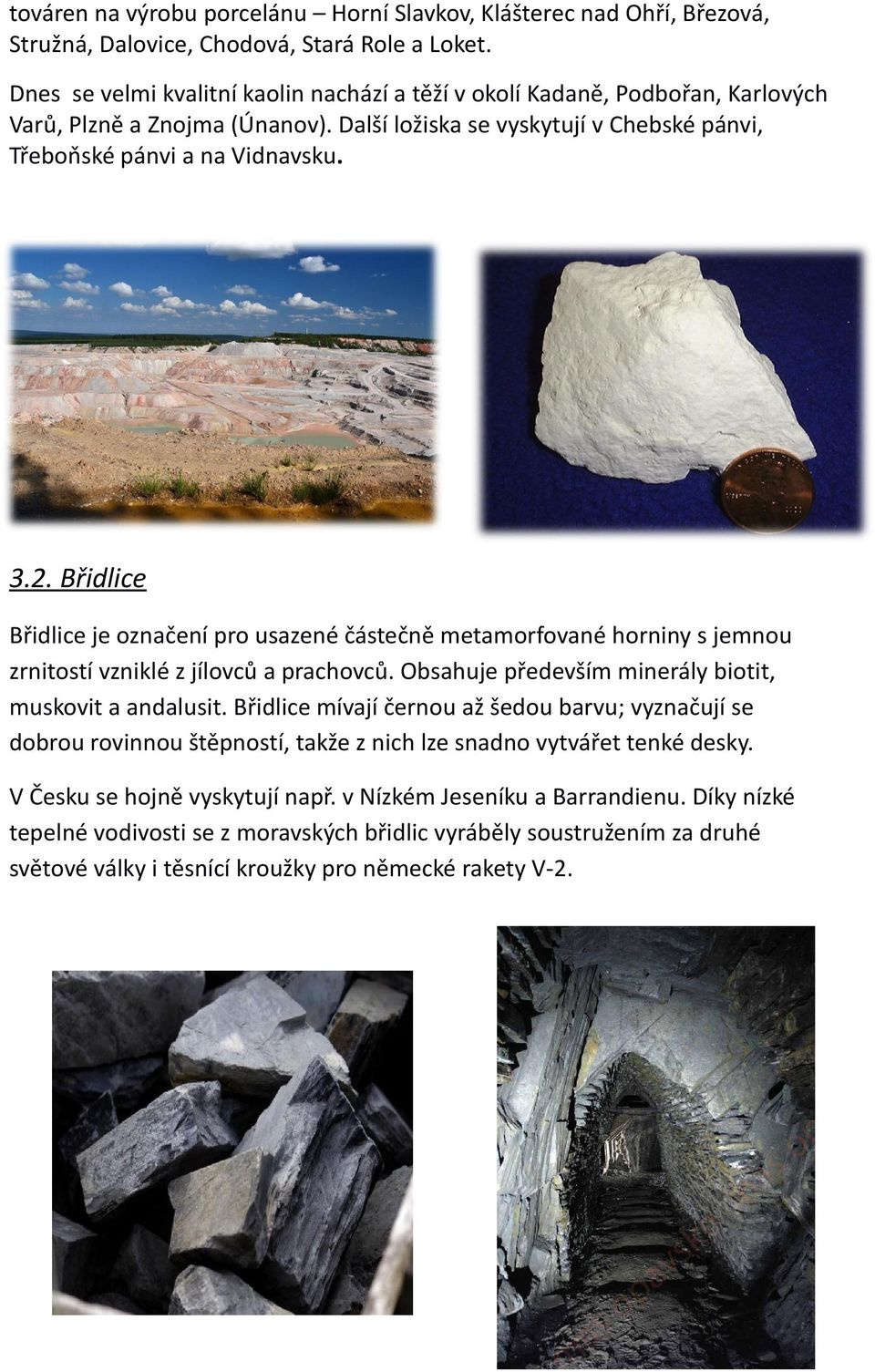Břidlice Břidlice je označení pro usazené částečně metamorfované horniny s jemnou zrnitostí vzniklé z jílovců a prachovců. Obsahuje především minerály biotit, muskovit a andalusit.