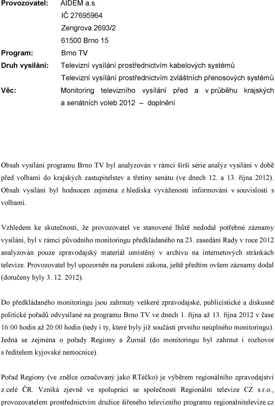 IČ 27695964 Zengrova 2693/2 61500 Brno 15 Brno TV Televizní vysílání prostřednictvím kabelových systémů Televizní vysílání prostřednictvím zvláštních přenosových systémů Monitoring televizního