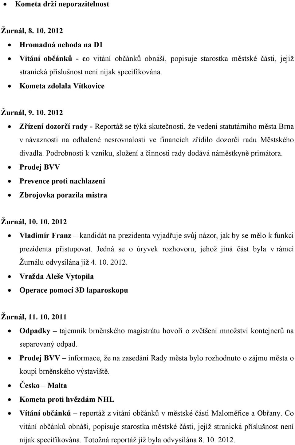 2012 Zřízení dozorčí rady - Reportáž se týká skutečnosti, že vedení statutárního města Brna v návaznosti na odhalené nesrovnalosti ve financích zřídilo dozorčí radu Městského divadla.