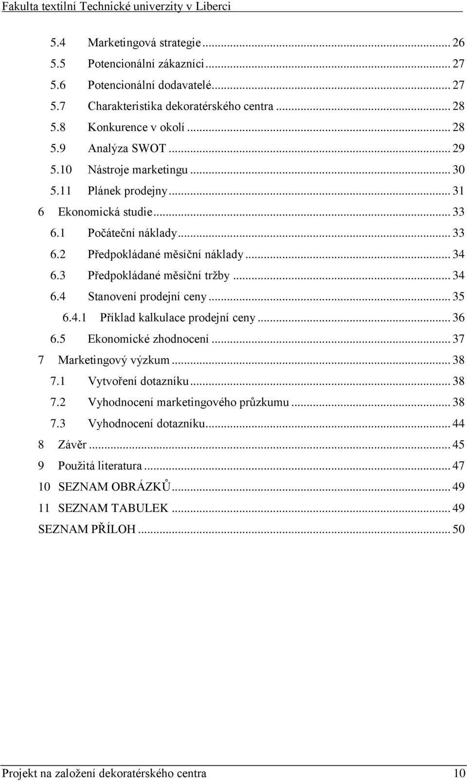 .. 35 6.4.1 Příklad kalkulace prodejní ceny... 36 6.5 Ekonomické zhodnocení... 37 7 Marketingový výzkum... 38 7.1 Vytvoření dotazníku... 38 7.2 Vyhodnocení marketingového průzkumu... 38 7.3 Vyhodnocení dotazníku.