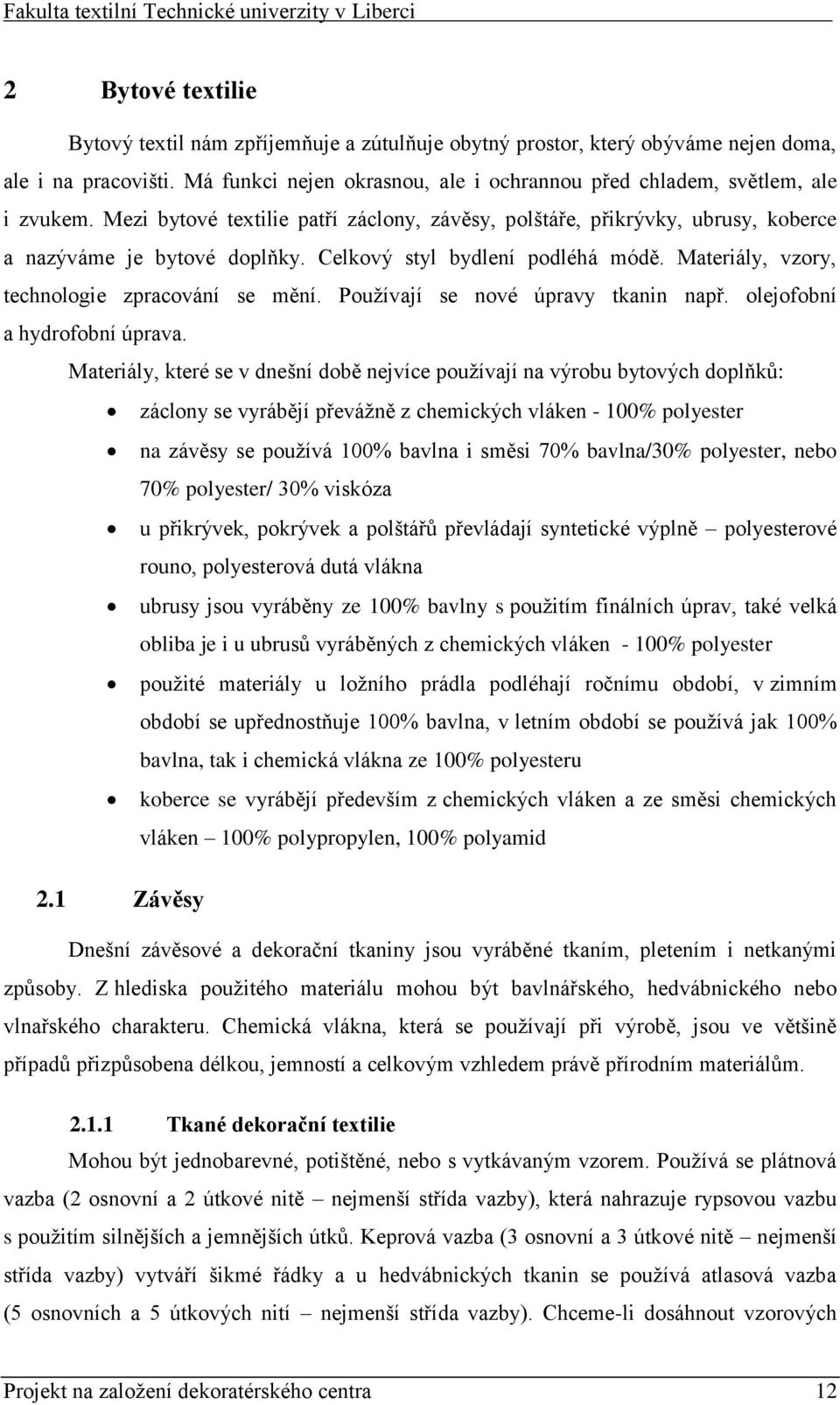 Celkový styl bydlení podléhá módě. Materiály, vzory, technologie zpracování se mění. Používají se nové úpravy tkanin např. olejofobní a hydrofobní úprava.