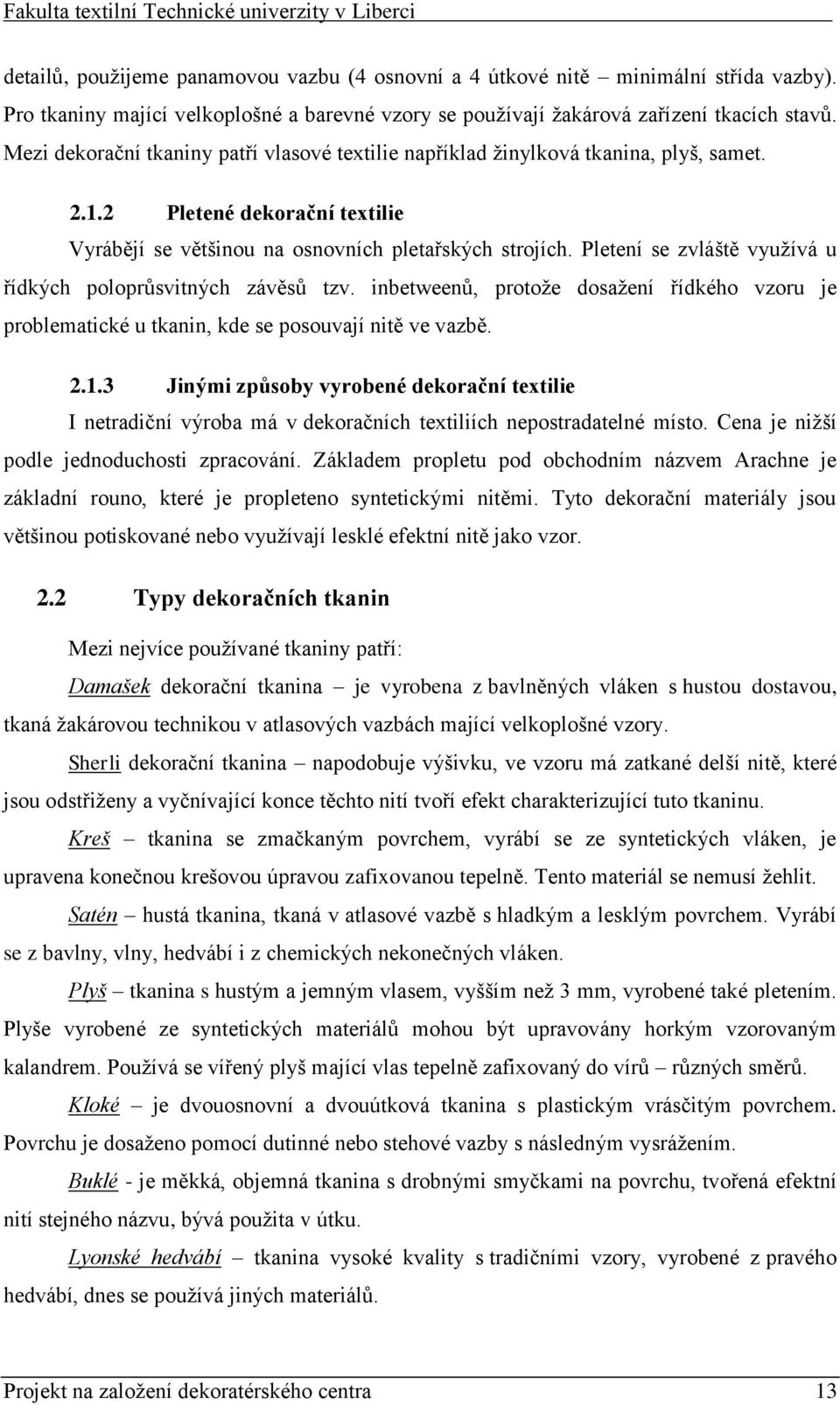 Pletení se zvláště využívá u řídkých poloprůsvitných závěsů tzv. inbetweenů, protože dosažení řídkého vzoru je problematické u tkanin, kde se posouvají nitě ve vazbě. 2.1.