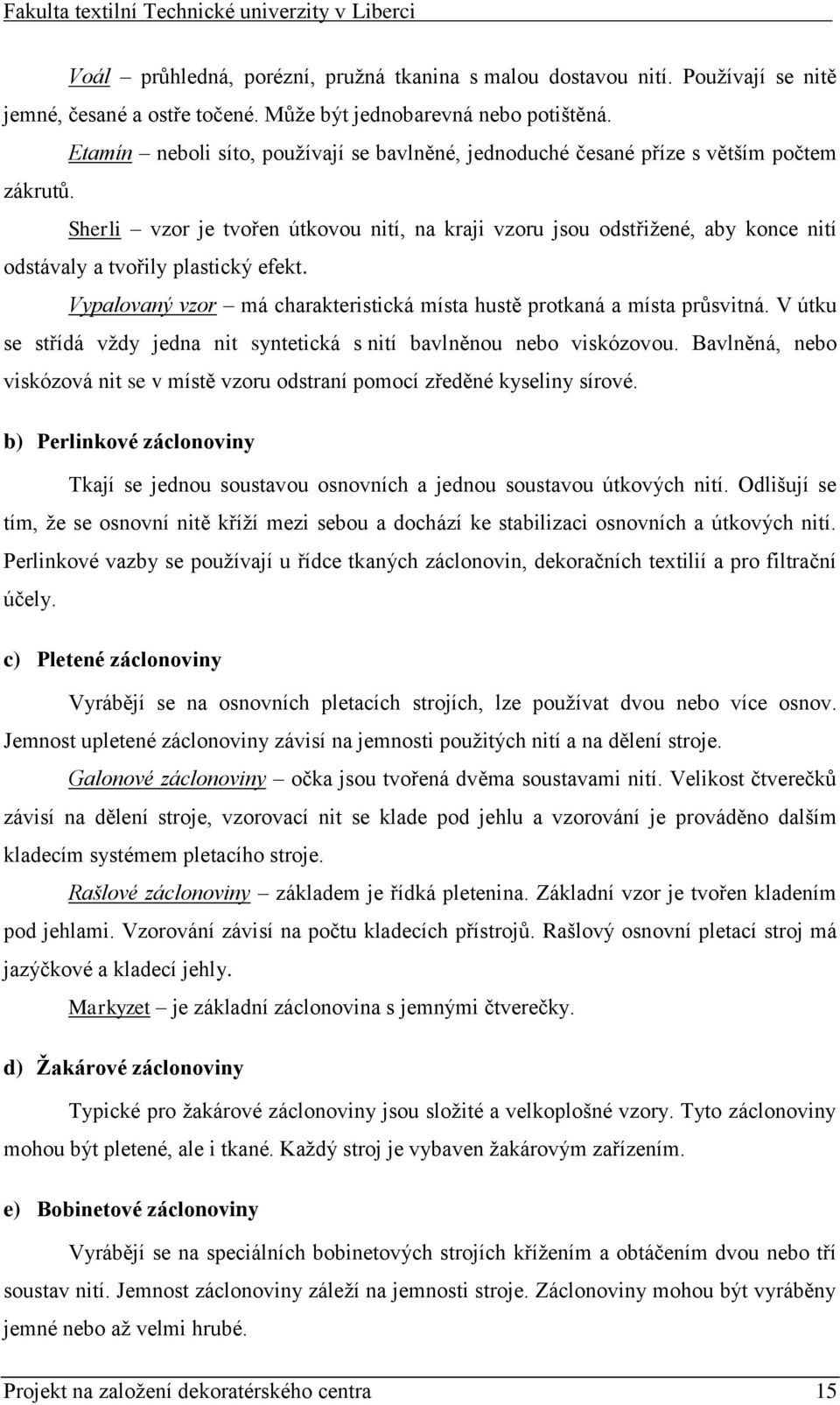 Sherli vzor je tvořen útkovou nití, na kraji vzoru jsou odstřižené, aby konce nití odstávaly a tvořily plastický efekt. Vypalovaný vzor má charakteristická místa hustě protkaná a místa průsvitná.