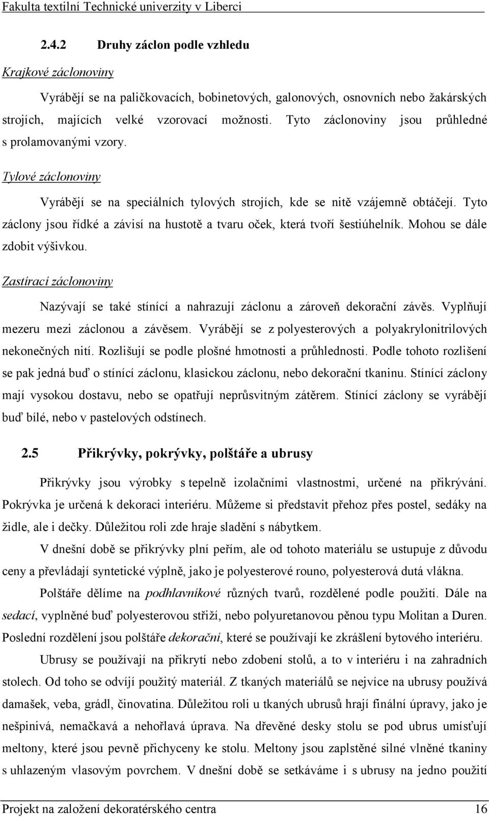 Tyto záclony jsou řídké a závisí na hustotě a tvaru oček, která tvoří šestiúhelník. Mohou se dále zdobit výšivkou.