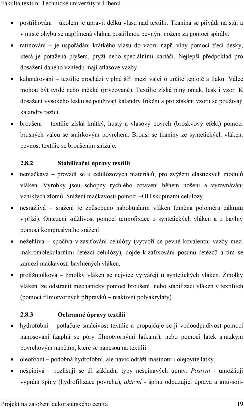 Nejlepší předpoklad pro dosažení daného vzhledu mají atlasové vazby. kalandrování textilie prochází v plné šíři mezi válci o určité teplotě a tlaku. Válce mohou být tvrdé nebo měkké (pryžované).