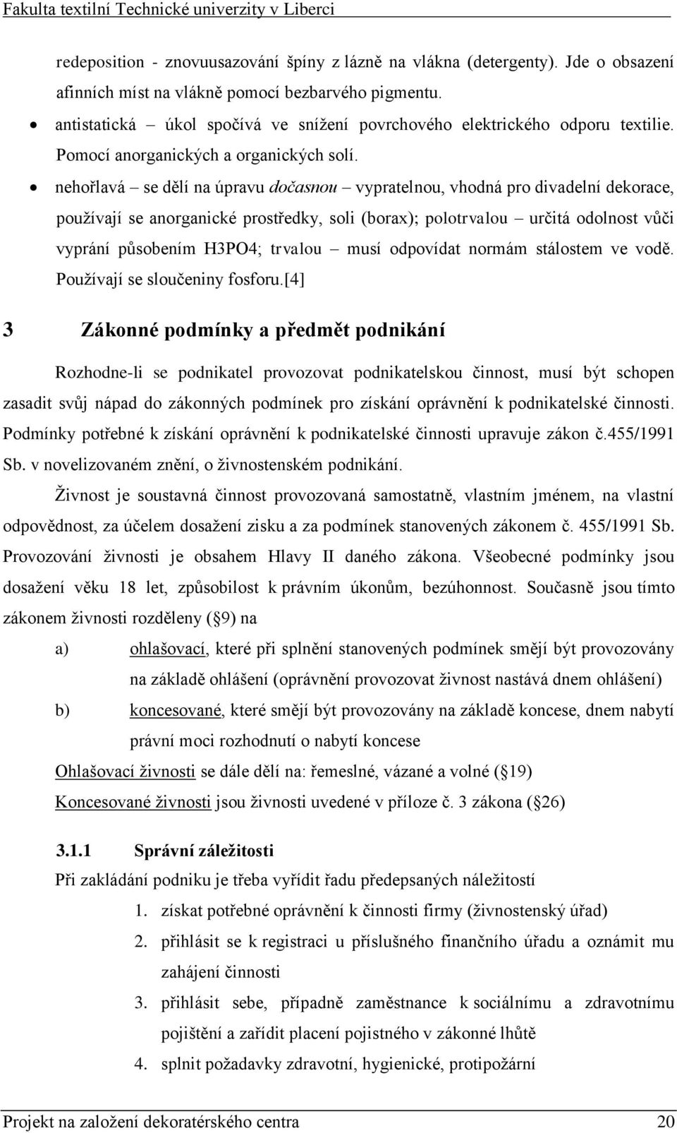 nehořlavá se dělí na úpravu dočasnou vypratelnou, vhodná pro divadelní dekorace, používají se anorganické prostředky, soli (borax); polotrvalou určitá odolnost vůči vyprání působením H3PO4; trvalou