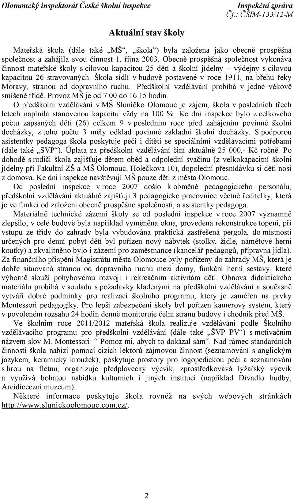 Škola sídlí v budově postavené v roce 1911, na břehu řeky Moravy, stranou od dopravního ruchu. Předškolní vzdělávání probíhá v jedné věkově smíšené třídě. Provoz MŠ je od 7.00 do 16.15 hodin.