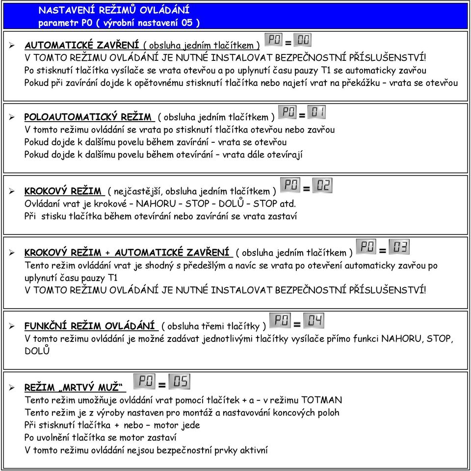 POLOAUTOMATICKÝ REŽIM ( bsluha jedním tlačítkem ) V tmt režimu vládání se vrata p stisknutí tlačítka tevřu neb zavřu Pkud djde k dalšímu pvelu během zavírání vrata se tevřu Pkud djde k dalšímu pvelu