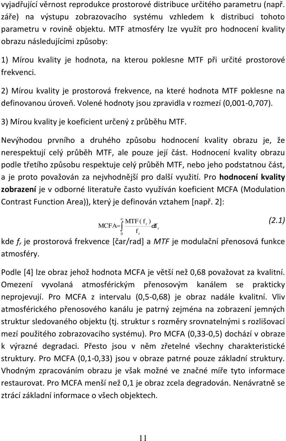 2) Mírou kvality je prostorová frekvece, a které hodota MTF poklese a defiovaou úroveň. Voleé hodoty jsou zpravidla v rozmezí 0,001-0,707). 3) Mírou kvality je koeficiet určeý z průběhu MTF.