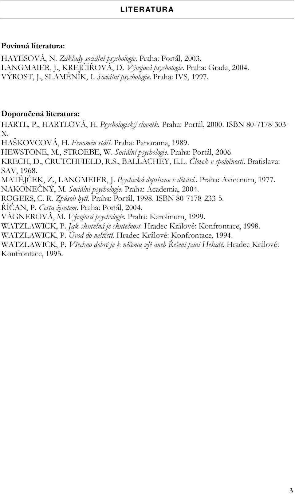 Psychická deprivace v dětství.. Praha: Avicenum, 1977. NAKONEČNÝ, M. Sociální psychologie. Praha: Academia, 2004. ROGERS, C. R. Způsob bytí. Praha: Portál, 1998. ISBN 80-7178-233-5. ŘÍČAN, P.