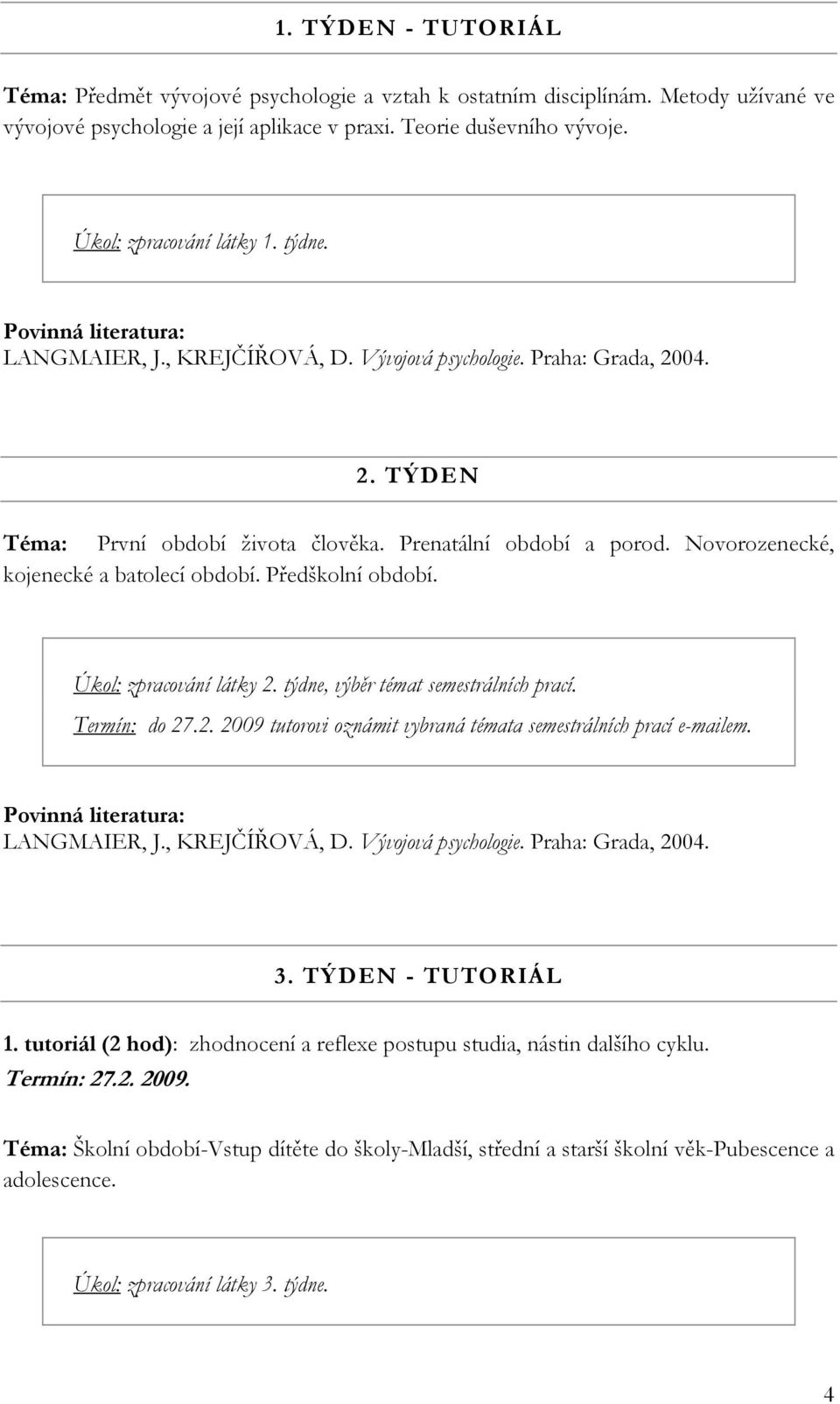 Úkol: zpracování látky 2. týdne, výběr témat semestrálních prací. Termín: do 27.2. 2009 tutorovi oznámit vybraná témata semestrálních prací e-mailem. 3. TÝDEN - TUTORIÁL 1.