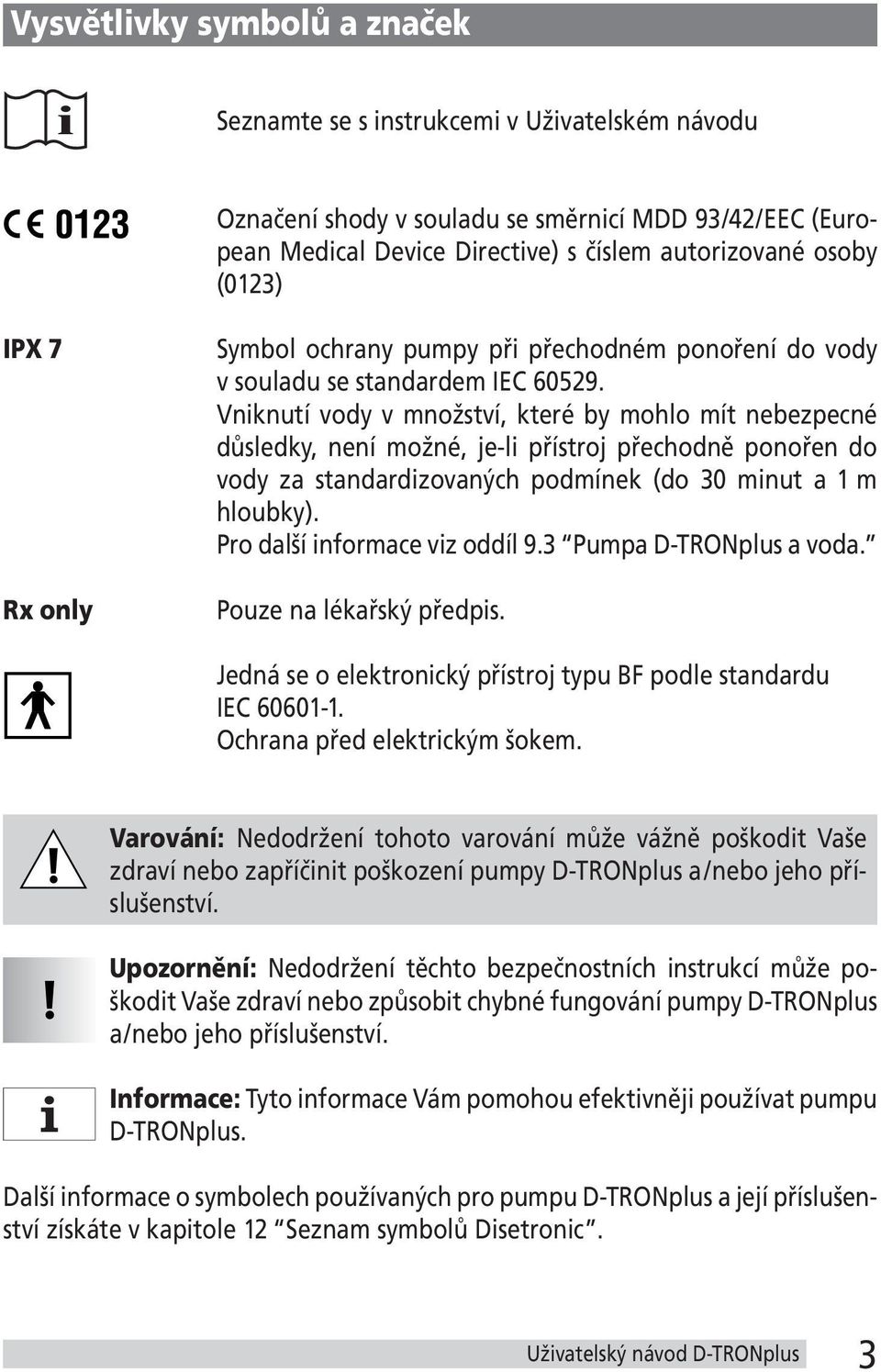 Vniknutí vody v množství, které by mohlo mít nebezpecné důsledky, není možné, je-li přístroj přechodně ponořen do vody za standardizovaných podmínek (do 30 minut a 1 m hloubky).