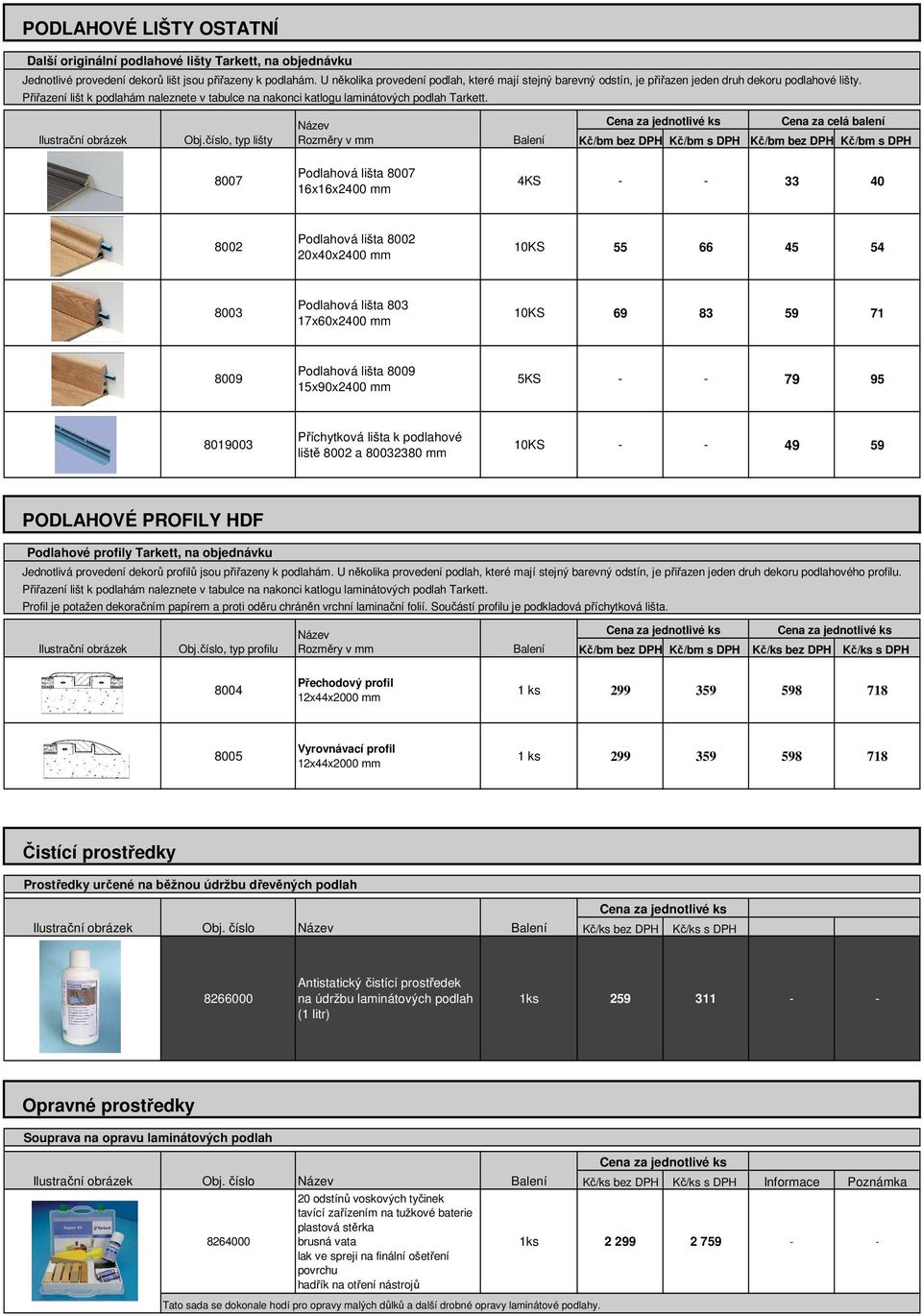 číslo, typ lišty Kč/bm bez DPH Kč/bm s DPH Kč/bm bez DPH Kč/bm s DPH 8007 Podlahová lišta 8007 16x16x2400 mm 4KS 33 40 8002 Podlahová lišta 8002 20x40x2400 mm 10KS 55 66 45 54 8003 Podlahová lišta