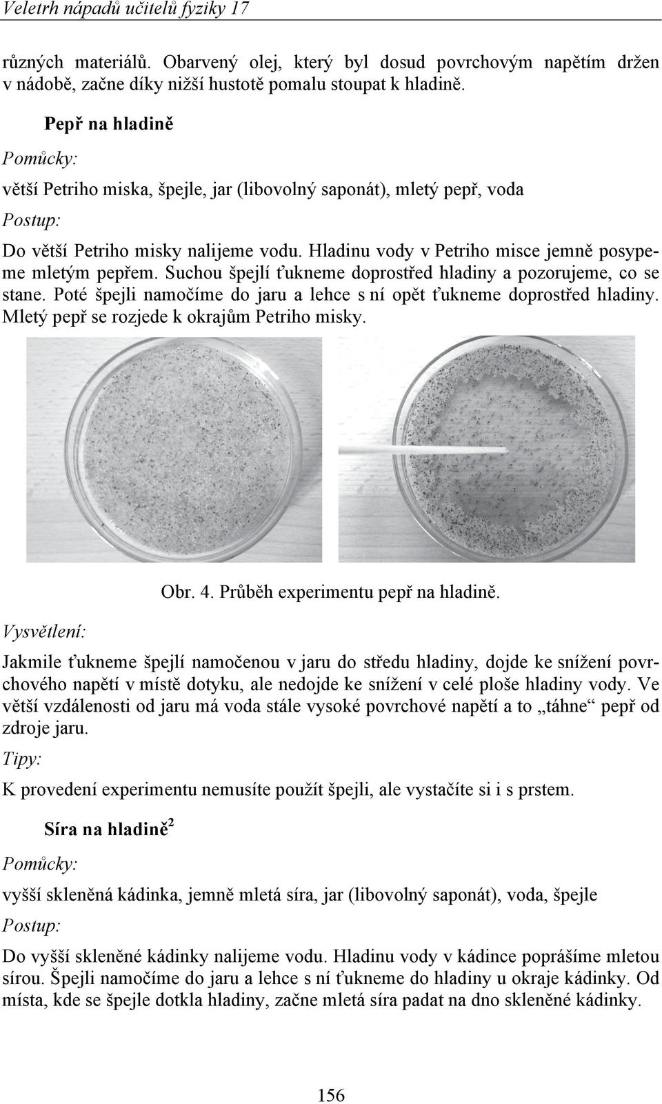 Suchou špejlí ťukneme doprostřed hladiny a pozorujeme, co se stane. Poté špejli namočíme do jaru a lehce s ní opět ťukneme doprostřed hladiny. Mletý pepř se rozjede k okrajům Petriho misky. Obr. 4.