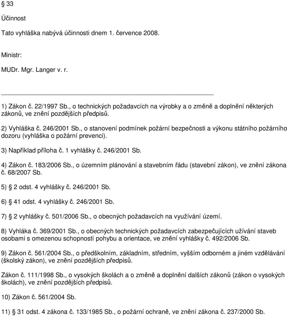 , o stanovení podmínek požární bezpečnosti a výkonu státního požárního dozoru (vyhláška o požární prevenci). 3) Například příloha č. 1 vyhlášky č. 246/2001 Sb. 4) Zákon č. 183/2006 Sb.