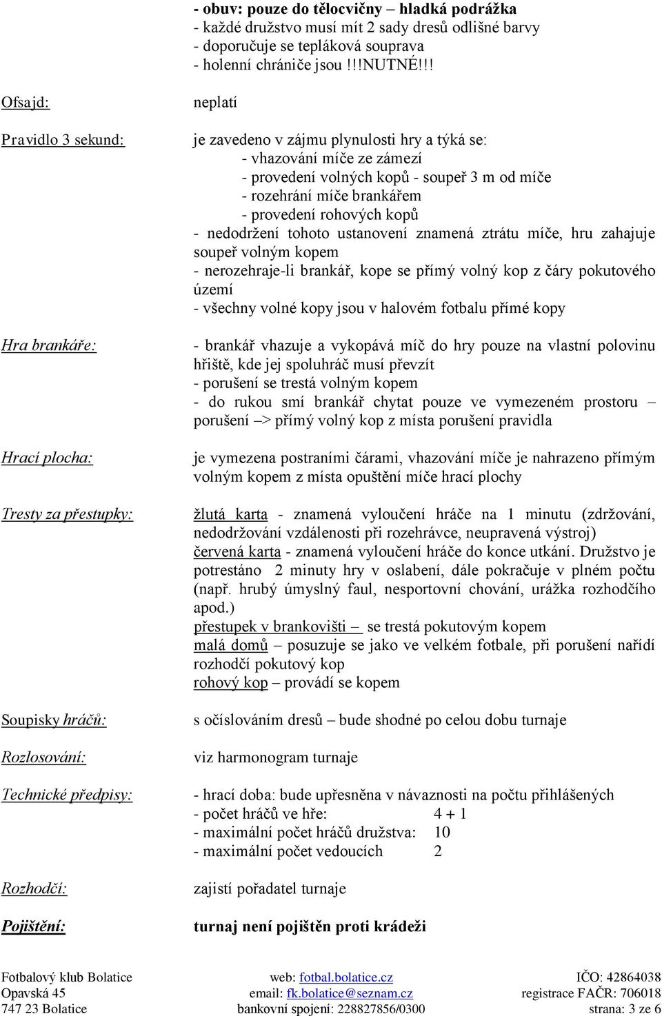 se: - vhazování míče ze zámezí - provedení volných kopů - soupeř 3 m od míče - rozehrání míče brankářem - provedení rohových kopů - nedodržení tohoto ustanovení znamená ztrátu míče, hru zahajuje