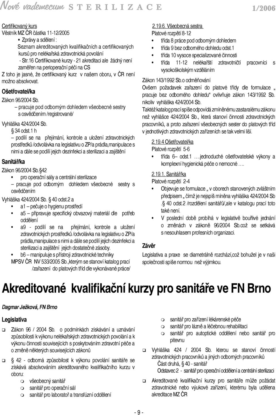 Ošetřovatel/ka Zákon 96/2004 Sb. pracuje pod odborným dohledem všeobecné sestry s osvědčením /registrované/ Vyhláška 424/2004 Sb. 34 odst.