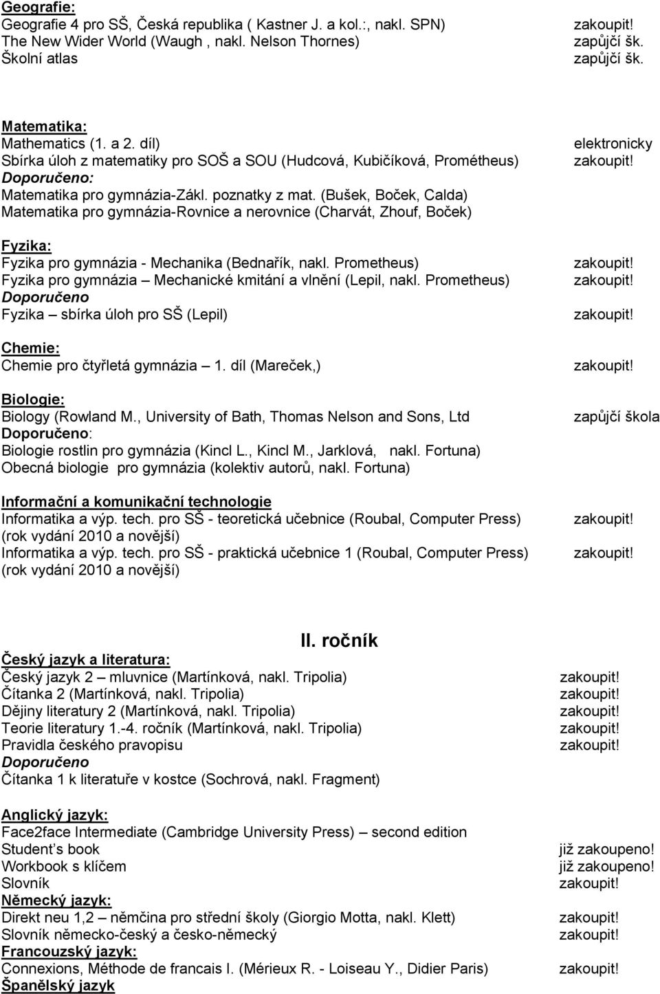 (Bušek, Boček, Calda) Matematika pro gymnázia-rovnice a nerovnice (Charvát, Zhouf, Boček) Fyzika: Fyzika pro gymnázia - Mechanika (Bednařík, nakl.