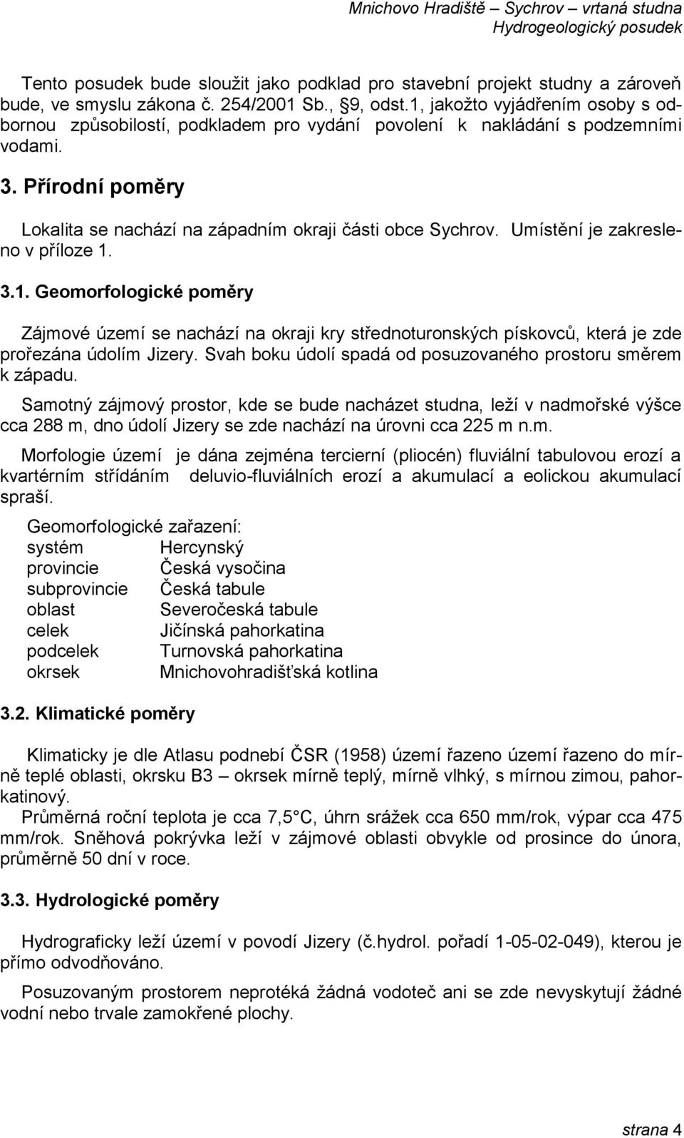 Umístění je zakresleno v příloze 1. 3.1. Geomorfologické poměry Zájmové území se nachází na okraji kry střednoturonských pískovců, která je zde prořezána údolím Jizery.