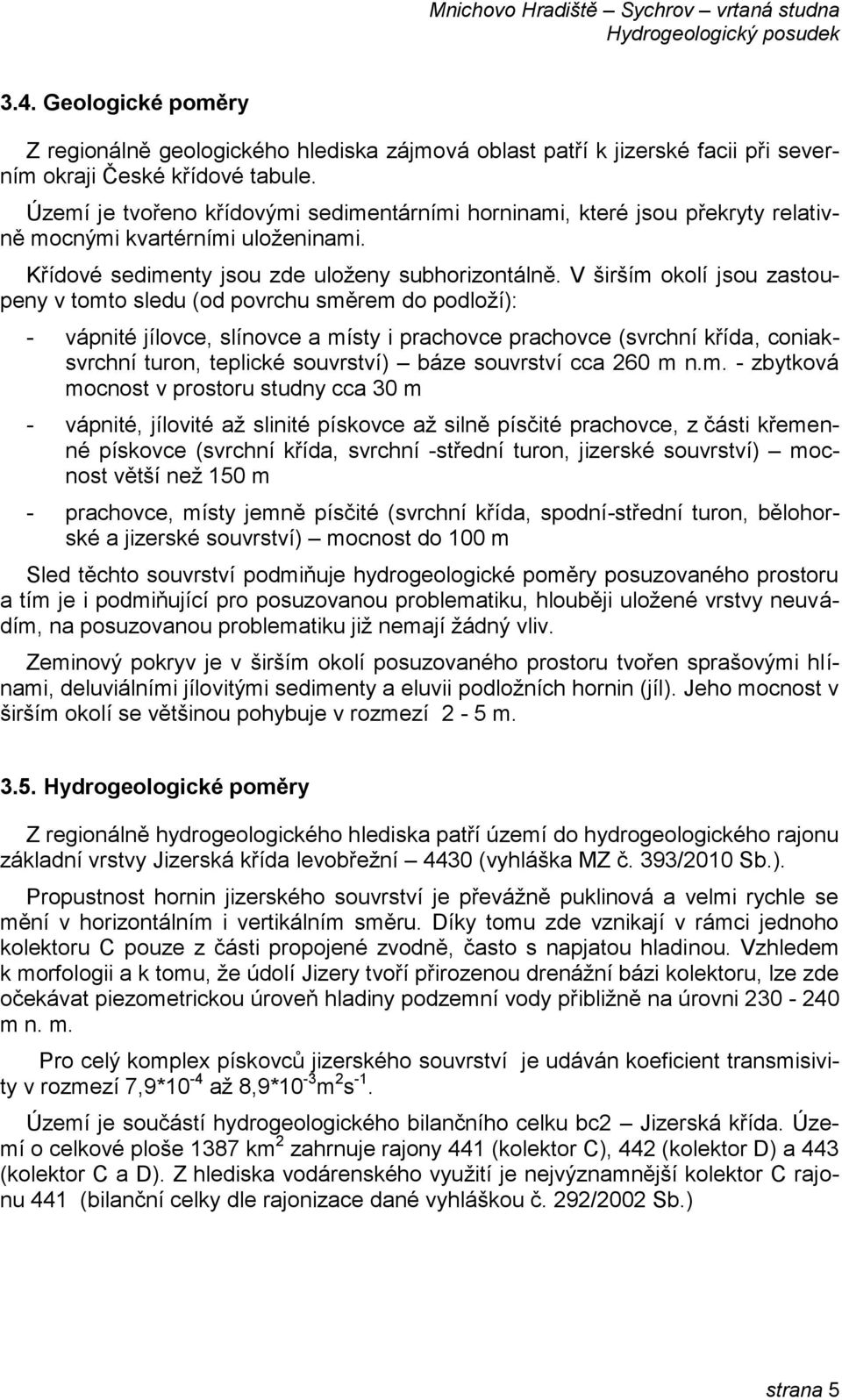 V širším okolí jsou zastoupeny v tomto sledu (od povrchu směrem do podloží): - vápnité jílovce, slínovce a místy i prachovce prachovce (svrchní křída, coniaksvrchní turon, teplické souvrství) báze