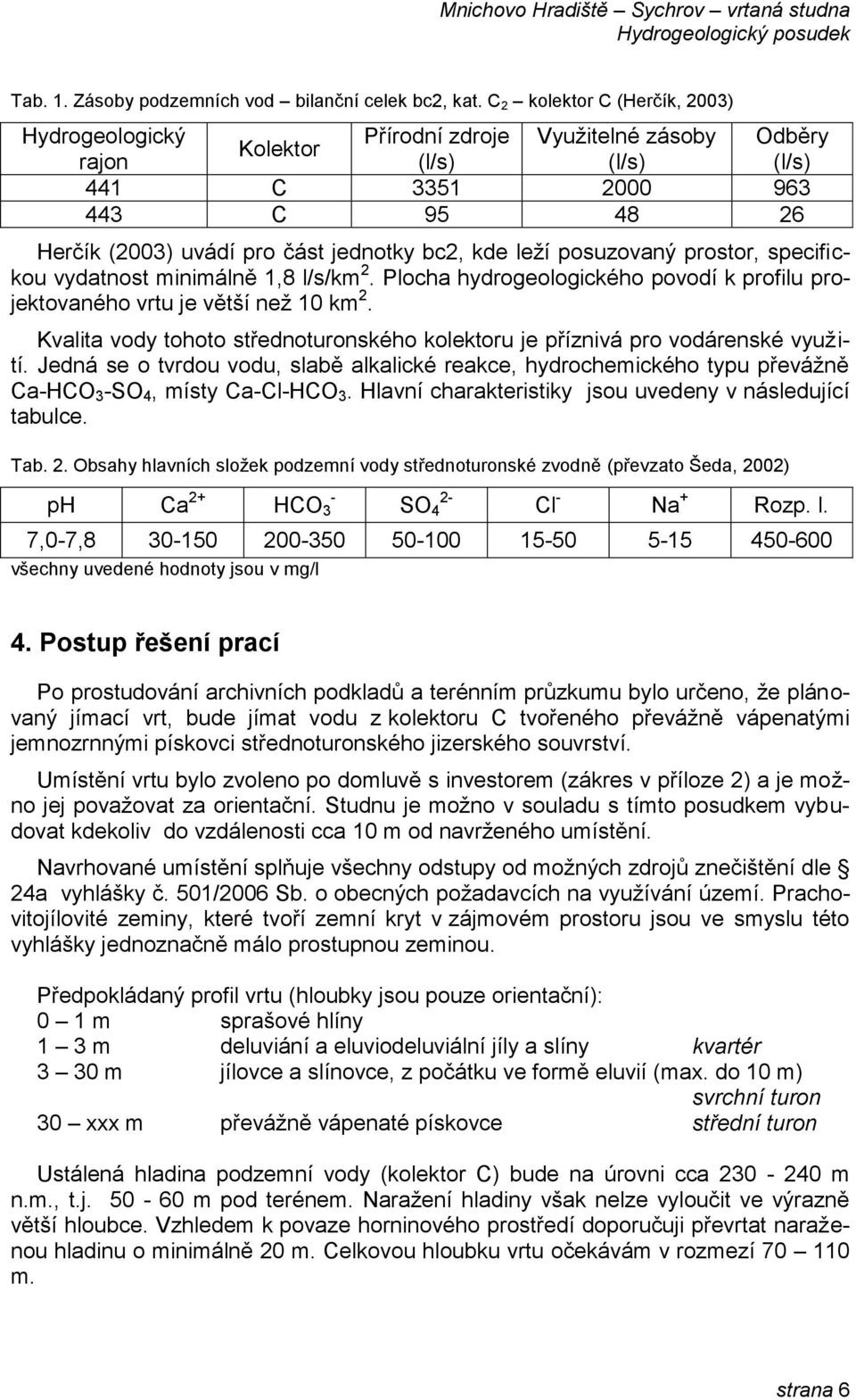 kde leží posuzovaný prostor, specifickou vydatnost minimálně 1,8 l/s/km 2. Plocha hydrogeologického povodí k profilu projektovaného vrtu je větší než 10 km 2.