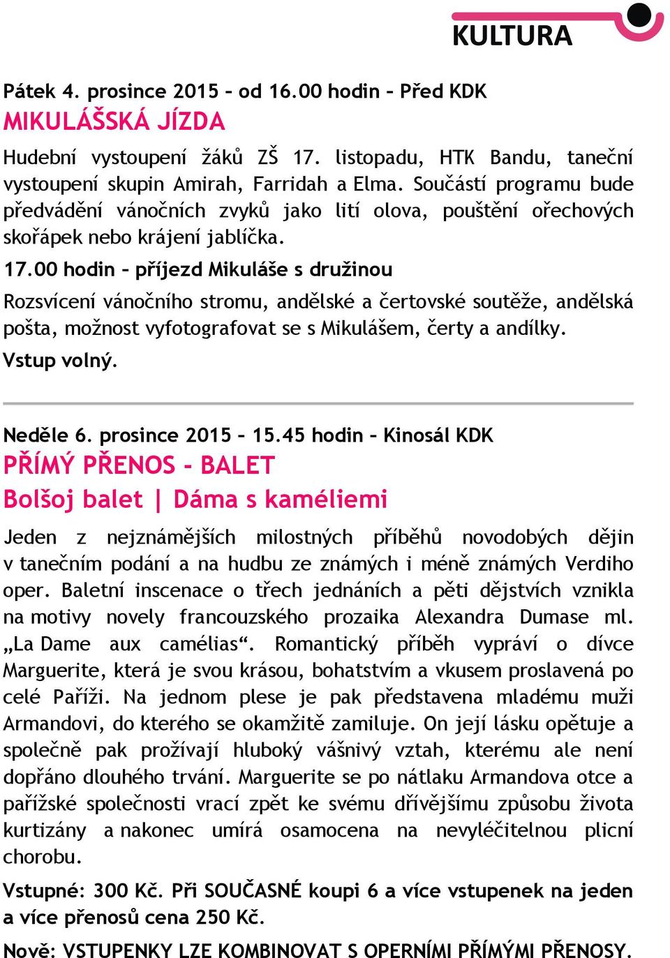 00 hodin příjezd Mikuláše s družinou Rozsvícení vánočního stromu, andělské a čertovské soutěže, andělská pošta, možnost vyfotografovat se s Mikulášem, čerty a andílky. Vstup volný. Neděle 6.