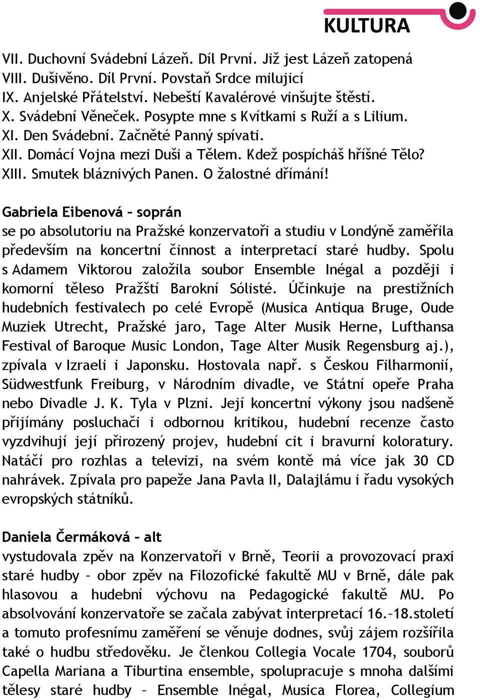 Gabriela Eibenová soprán se po absolutoriu na Pražské konzervatoři a studiu v Londýně zaměřila především na koncertní činnost a interpretaci staré hudby.