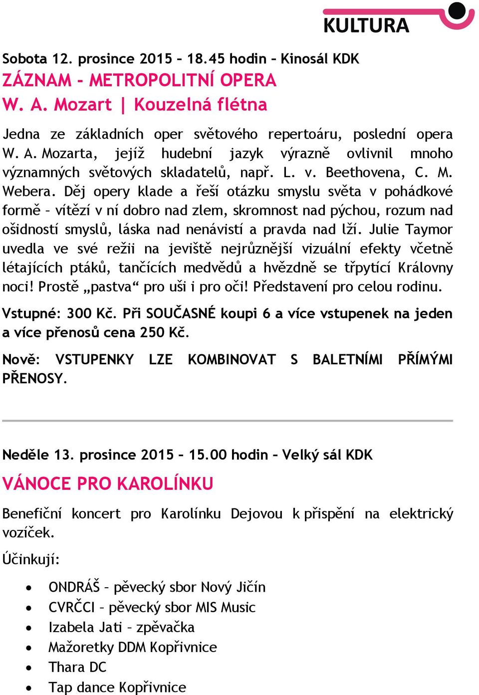Děj opery klade a řeší otázku smyslu světa v pohádkové formě vítězí v ní dobro nad zlem, skromnost nad pýchou, rozum nad ošidností smyslů, láska nad nenávistí a pravda nad lží.