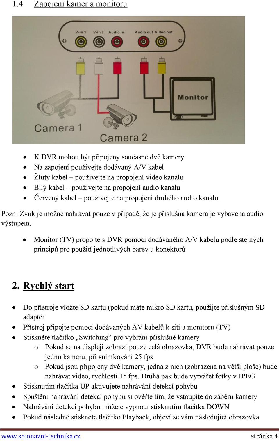 Monitor (TV) propojte s DVR pomocí dodávaného A/V kabelu podle stejných principů pro použití jednotlivých barev u konektorů 2.