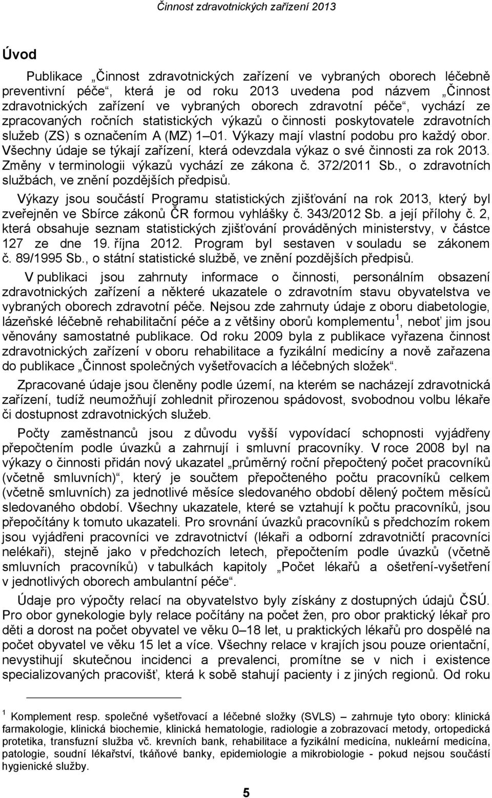 Všechny údaje se týkají zařízení, která odevzdala výkaz o své činnosti za rok 2013. Změny v terminologii výkazů vychází ze zákona č. 372/2011 Sb., o zdravotních službách, ve znění pozdějších předpisů.