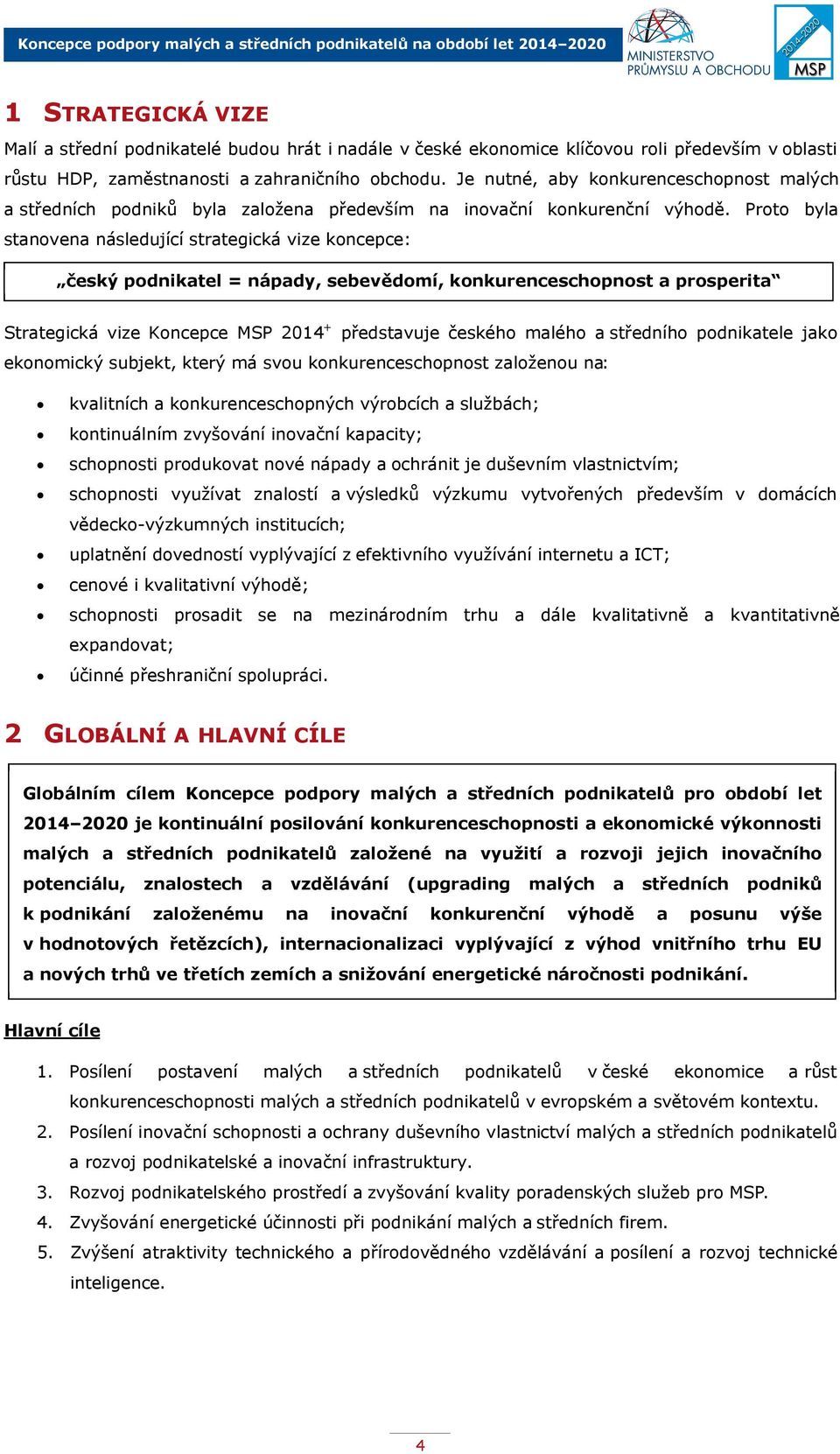 Proto byla stanovena následující strategická vize koncepce: český podnikatel = nápady, sebevědomí, konkurenceschopnost a prosperita Strategická vize Koncepce MSP 2014+ představuje českého malého a