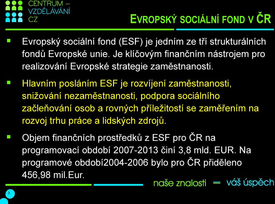 Hlavním posláním ESF je rozvíjení zaměstnanosti, snižování nezaměstnanosti, podpora sociálního začleňování osob a rovných příležitostí