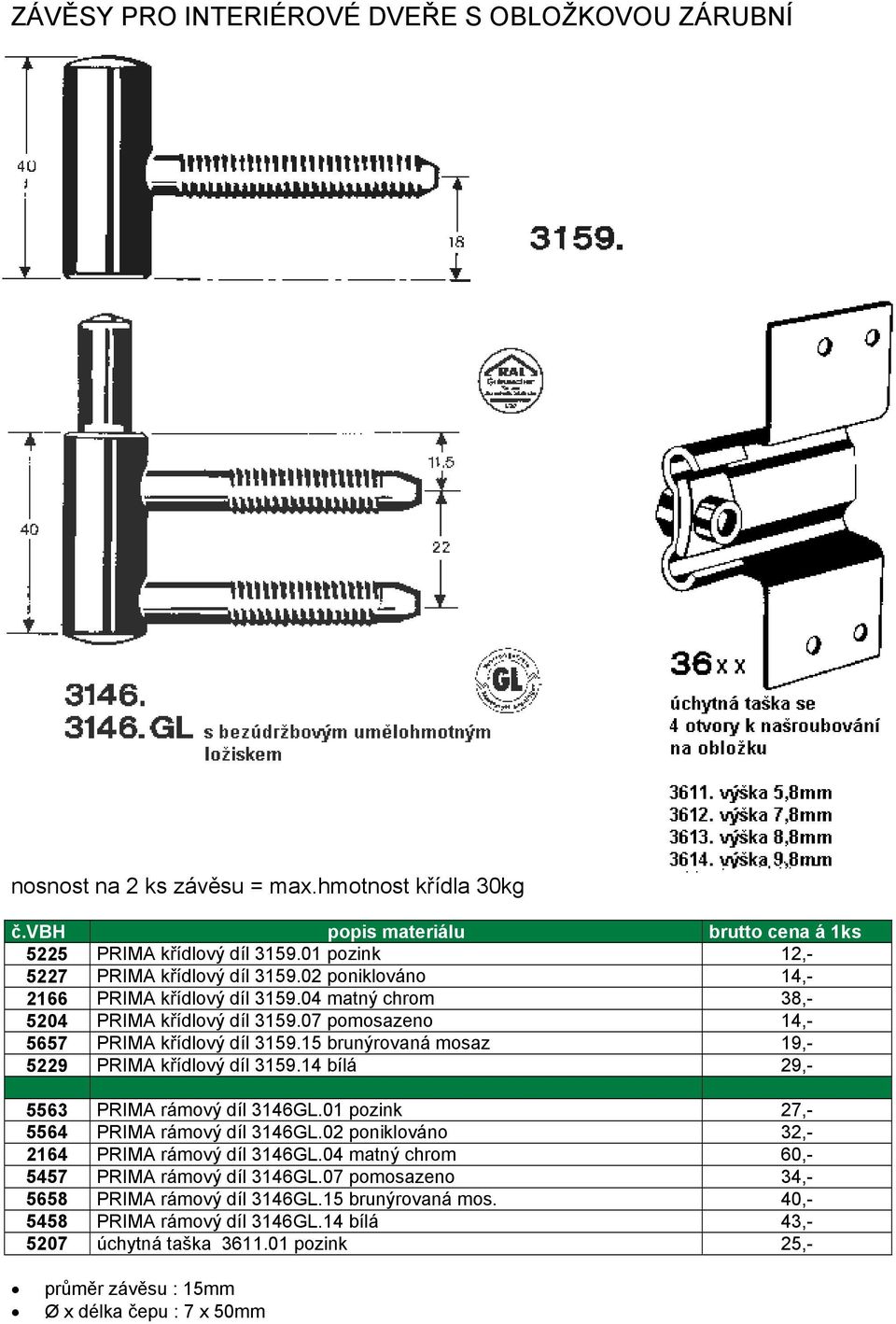 15 brunýrovaná mosaz 19,- 5229 PRIMA křídlový díl 3159.14 bílá 29,- 5563 PRIMA rámový díl 3146GL.01 pozink 27,- 5564 PRIMA rámový díl 3146GL.02 poniklováno 32,- 2164 PRIMA rámový díl 3146GL.
