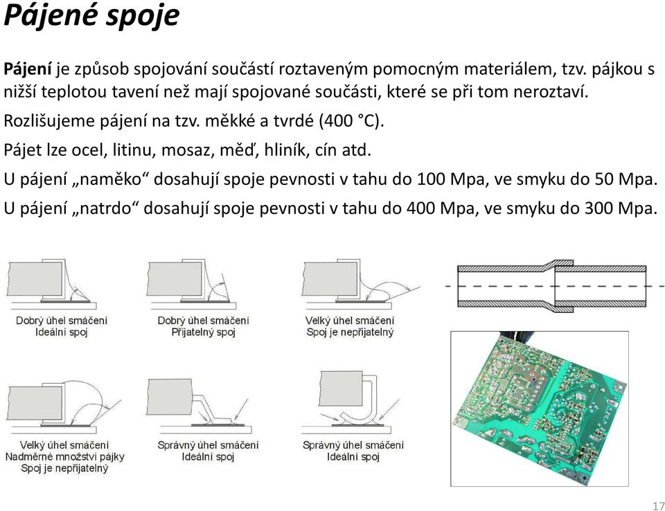 Rozlišujeme pájení na tzv. měkké a tvrdé (400 C). Pájet lze ocel, litinu, mosaz, měď, hliník, cín atd.