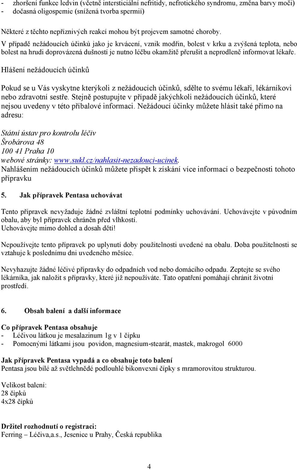 V případě nežádoucích účinků jako je krvácení, vznik modřin, bolest v krku a zvýšená teplota, nebo bolest na hrudi doprovázená dušností je nutno léčbu okamžitě přerušit a neprodleně informovat lékaře.