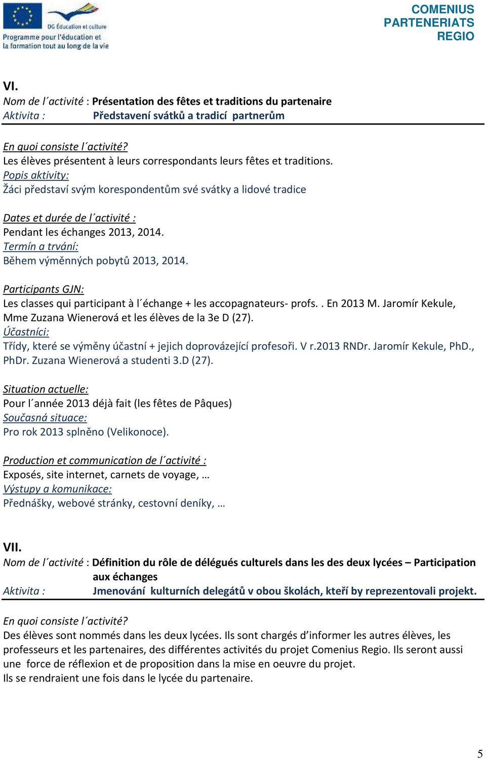 . En 2013 M. Jaromír Kekule, Mme Zuzana Wienerová et les élèves de la 3e D (27). Třídy, které se výměny účastní + jejich doprovázející profesoři. V r.2013 RNDr. Jaromír Kekule, PhD., PhDr.