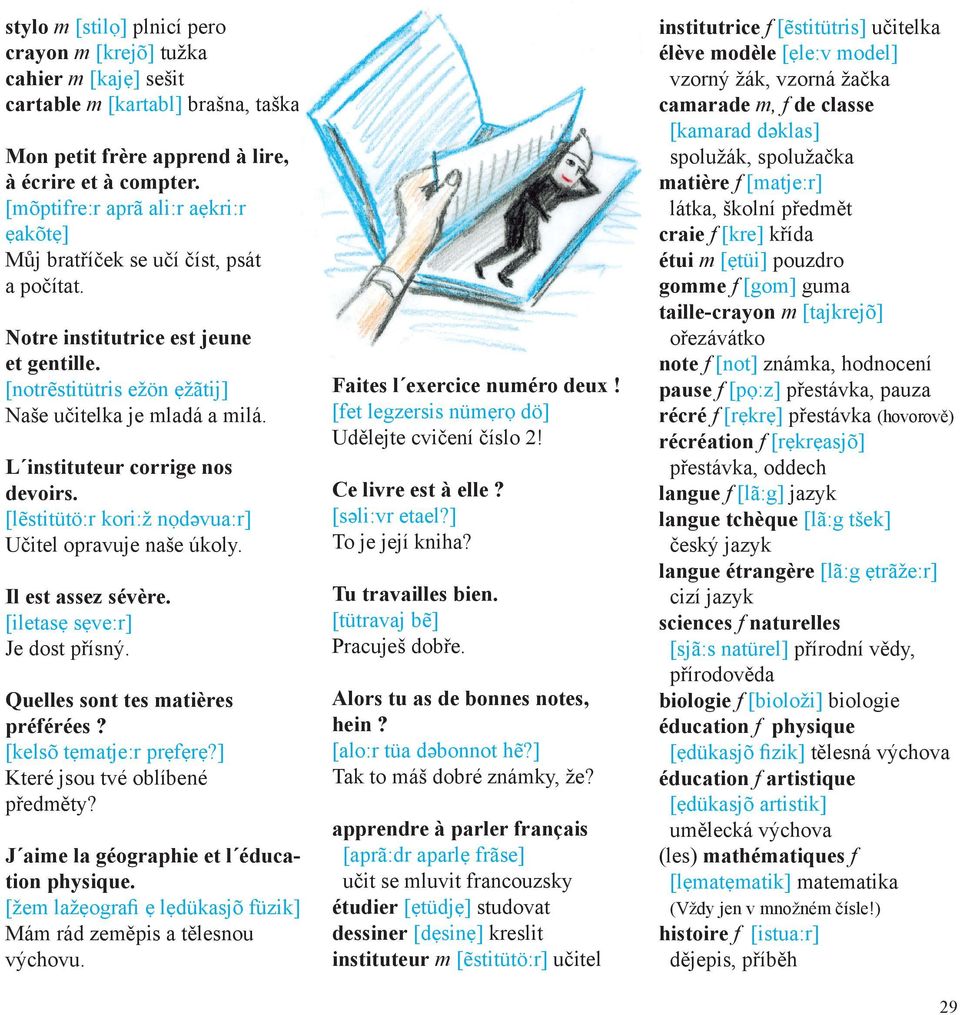 L instituteur corrige nos devoirs. [lẽstitütö:r kori:ž nọdəvua:r] Učitel opravuje naše úkoly. Il est assez sévère. [iletasẹ sẹve:r] Je dost přísný. Quelles sont tes matières préférées?